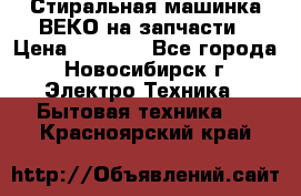 Стиральная машинка ВЕКО на запчасти › Цена ­ 1 000 - Все города, Новосибирск г. Электро-Техника » Бытовая техника   . Красноярский край